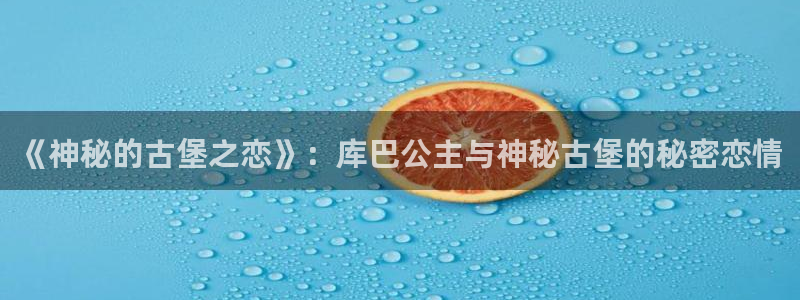 耽耽漫网：《神秘的古堡之恋》：库巴公主与神秘古堡的秘密恋情