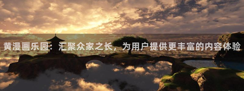 耽漫网下载：黄漫画乐园：汇聚众家之长，为用户提供更丰富的内容体验