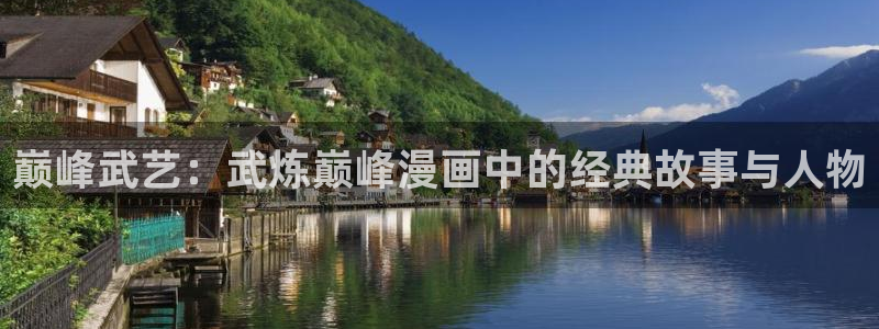 耽漫网之家动漫之家改名叫什么：巅峰武艺：武炼巅峰漫画中的经典故事与人物
