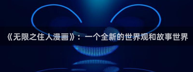 耽漫网免费阅读在线下载：《无限之住人漫画》：一个全新的世界观和故事世界